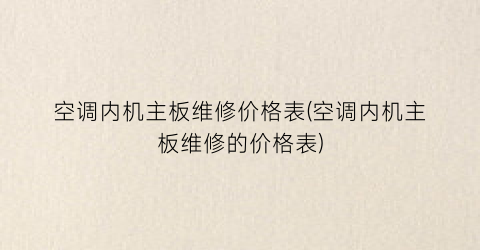 “空调内机主板维修价格表(空调内机主板维修的价格表)