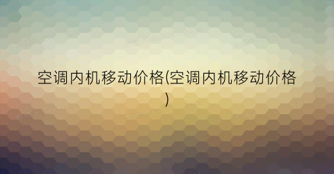 空调内机移动价格(空调内机移动价格)