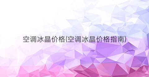 空调冰晶价格(空调冰晶价格指南)