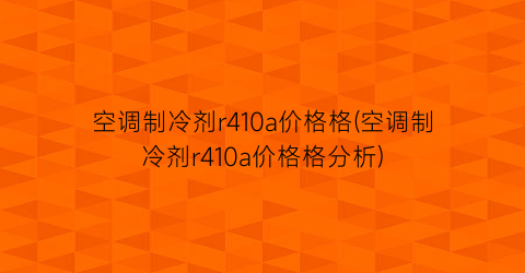 “空调制冷剂r410a价格格(空调制冷剂r410a价格格分析)