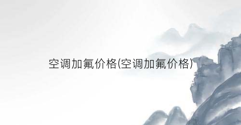 空调加氟价格(空调加氟价格)