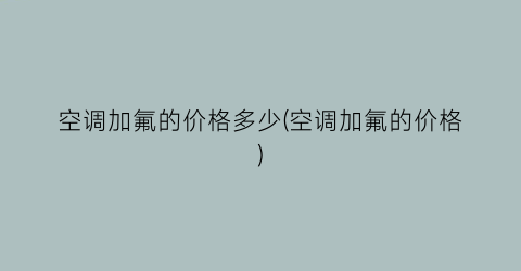 空调加氟的价格多少(空调加氟的价格)