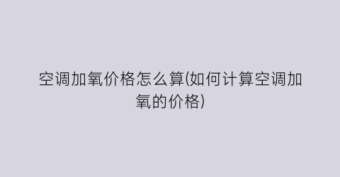 空调加氧价格怎么算(如何计算空调加氧的价格)