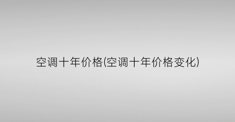 空调十年价格(空调十年价格变化)