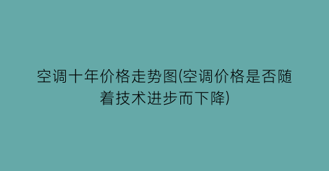 空调十年价格走势图(空调价格是否随着技术进步而下降)