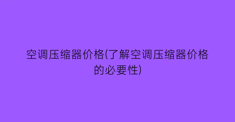 空调压缩器价格(了解空调压缩器价格的必要性)