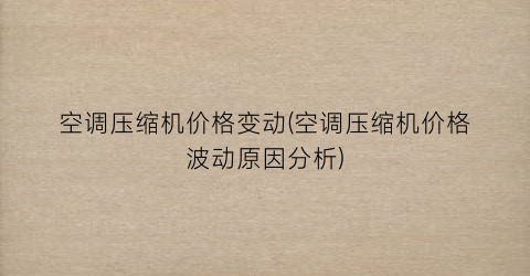 “空调压缩机价格变动(空调压缩机价格波动原因分析)