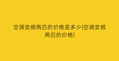 空调变频两匹的价格是多少(空调变频两匹的价格)