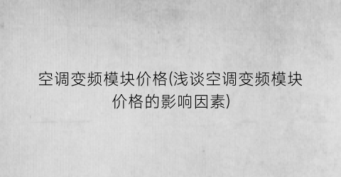 空调变频模块价格(浅谈空调变频模块价格的影响因素)