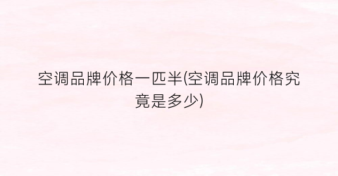 “空调品牌价格一匹半(空调品牌价格究竟是多少)