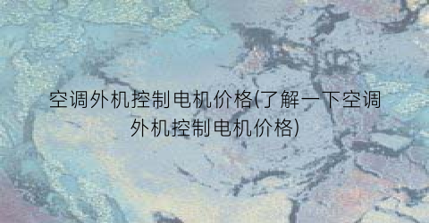 空调外机控制电机价格(了解一下空调外机控制电机价格)