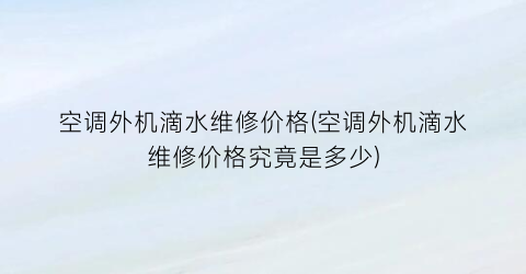 空调外机滴水维修价格(空调外机滴水维修价格究竟是多少)