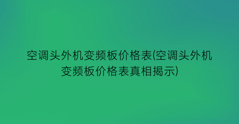 空调头外机变频板价格表(空调头外机变频板价格表真相揭示)