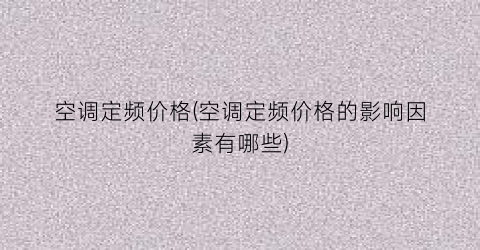 空调定频价格(空调定频价格的影响因素有哪些)