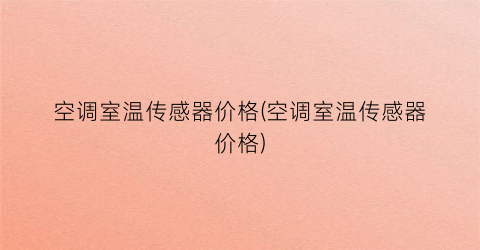 “空调室温传感器价格(空调室温传感器价格)