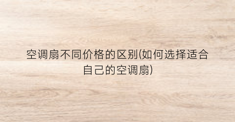 空调扇不同价格的区别(如何选择适合自己的空调扇)
