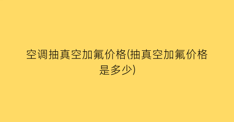 “空调抽真空加氟价格(抽真空加氟价格是多少)