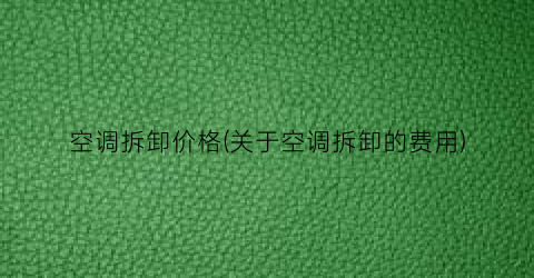 “空调拆卸价格(关于空调拆卸的费用)
