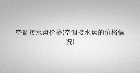 空调接水盘价格(空调接水盘的价格情况)