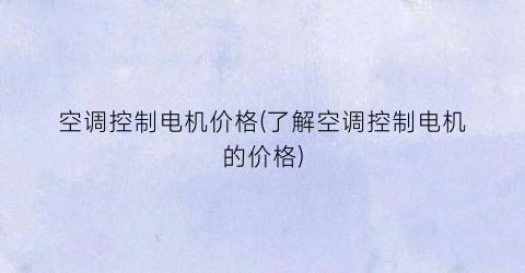 空调控制电机价格(了解空调控制电机的价格)
