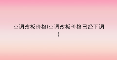 空调改板价格(空调改板价格已经下调)