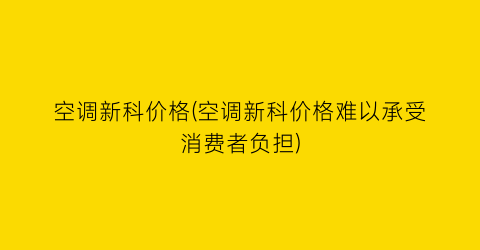 空调新科价格(空调新科价格难以承受消费者负担)