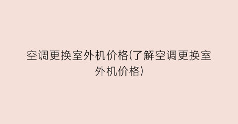 空调更换室外机价格(了解空调更换室外机价格)