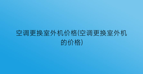 “空调更换室外机价格(空调更换室外机的价格)