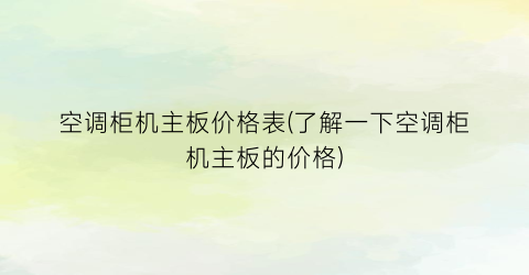 空调柜机主板价格表(了解一下空调柜机主板的价格)
