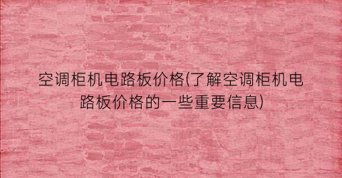 空调柜机电路板价格(了解空调柜机电路板价格的一些重要信息)