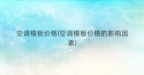 空调模板价格(空调模板价格的影响因素)