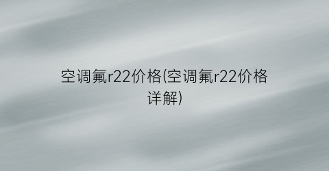 空调氟r22价格(空调氟r22价格详解)