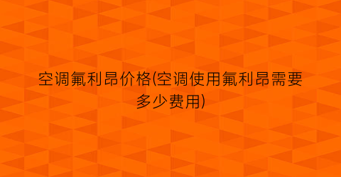 空调氟利昂价格(空调使用氟利昂需要多少费用)