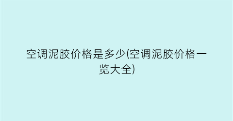 空调泥胶价格是多少(空调泥胶价格一览大全)