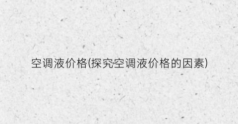 空调液价格(探究空调液价格的因素)