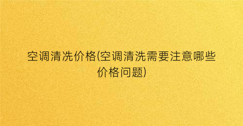 空调清冼价格(空调清洗需要注意哪些价格问题)
