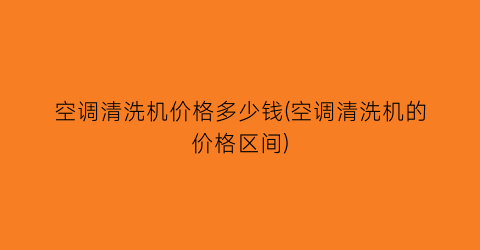 空调清洗机价格多少钱(空调清洗机的价格区间)