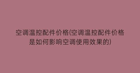 空调温控配件价格(空调温控配件价格是如何影响空调使用效果的)