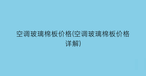 空调玻璃棉板价格(空调玻璃棉板价格详解)