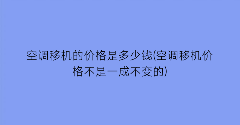 空调移机的价格是多少钱(空调移机价格不是一成不变的)