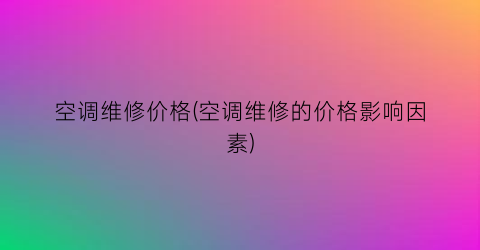 空调维修价格(空调维修的价格影响因素)