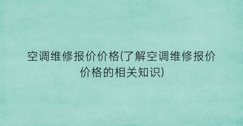 “空调维修报价价格(了解空调维修报价价格的相关知识)