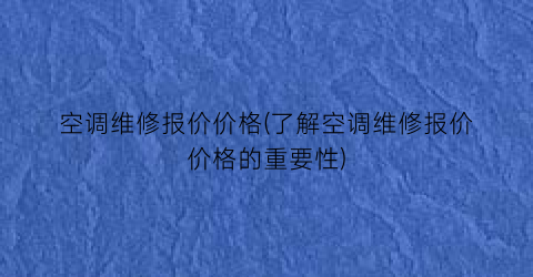空调维修报价价格(了解空调维修报价价格的重要性)