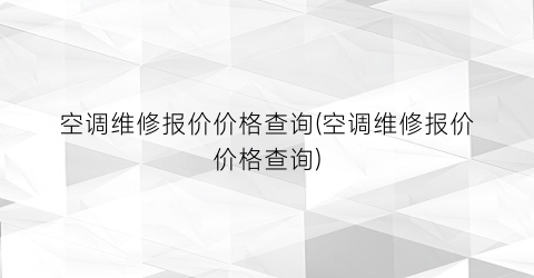 空调维修报价价格查询(空调维修报价价格查询)