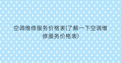 空调维修服务价格表(了解一下空调维修服务价格表)