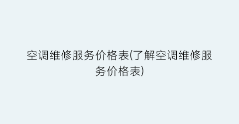 “空调维修服务价格表(了解空调维修服务价格表)