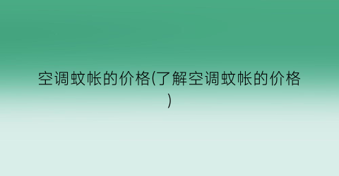空调蚊帐的价格(了解空调蚊帐的价格)