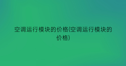 空调运行模块的价格(空调运行模块的价格)