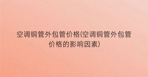 空调铜管外包管价格(空调铜管外包管价格的影响因素)