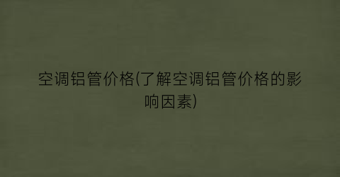 空调铝管价格(了解空调铝管价格的影响因素)